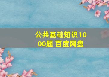 公共基础知识1000题 百度网盘